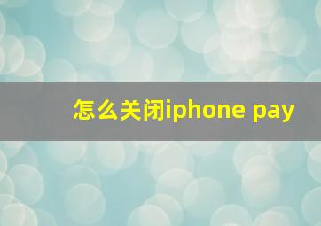 怎么关闭iphone pay